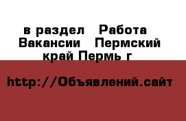  в раздел : Работа » Вакансии . Пермский край,Пермь г.
